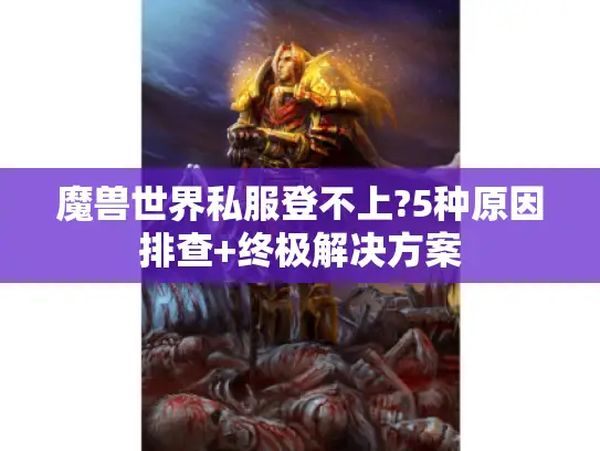 魔兽世界私服登不上?5种原因排查+终极解决方案