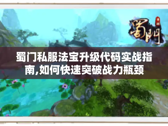 蜀门私服法宝升级代码实战指南,如何快速突破战力瓶颈 蜀门私服法宝升级代码实战指南,如何快速突破战力瓶颈
