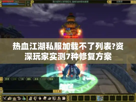 热血江湖私服加载不了列表?资深玩家实测7种修复方案