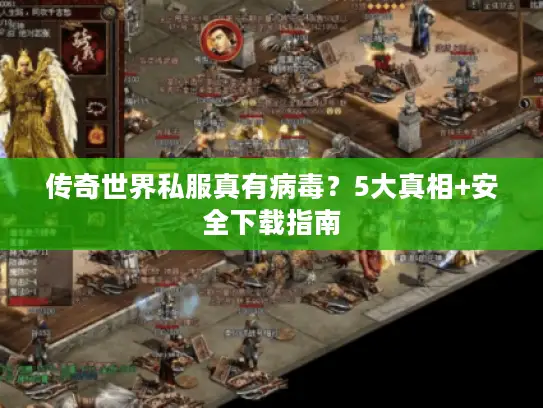 传奇世界私服真有病毒？5大真相+安全下载指南