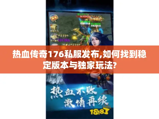 热血传奇176私服发布,如何找到稳定版本与独家玩法?