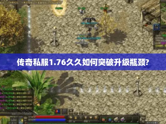 传奇私服1.76久久如何突破升级瓶颈?