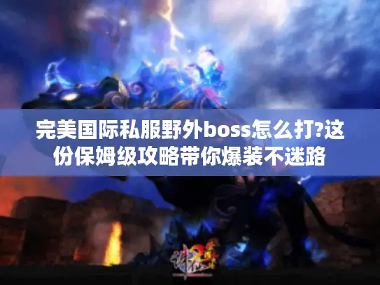 完美国际私服野外boss怎么打?这份保姆级攻略带你爆装不迷路 完美国际私服野外boss怎么打?这份保姆级攻略带你爆装不迷路