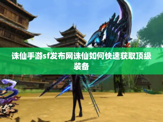 诛仙手游sf发布网诛仙如何快速获取顶级装备