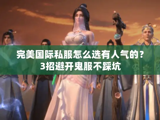 完美国际私服怎么选有人气的？3招避开鬼服不踩坑