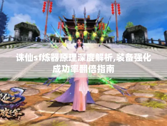 诛仙sf炼器原理深度解析,装备强化成功率翻倍指南