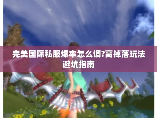 完美国际私服爆率怎么调?高掉落玩法避坑指南