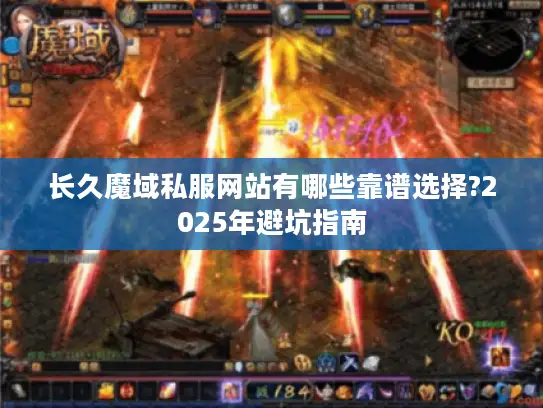 长久魔域私服网站有哪些靠谱选择?2025年避坑指南 长久魔域私服网站有哪些靠谱选择?2025年避坑指南