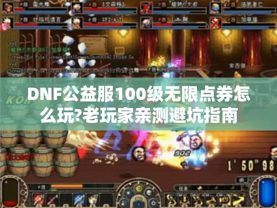 DNF公益服100级无限点券怎么玩?老玩家亲测避坑指南 DNF公益服100级无限点券怎么玩?老玩家亲测避坑指南