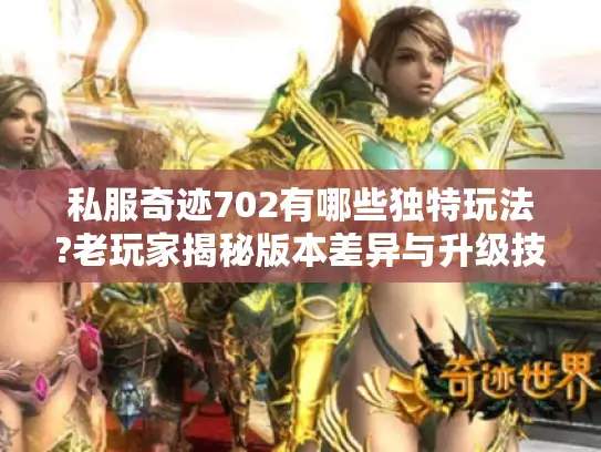 私服奇迹702有哪些独特玩法?老玩家揭秘版本差异与升级技巧