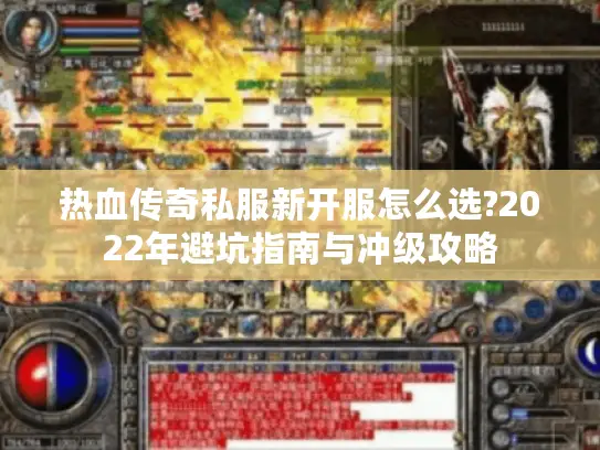 热血传奇私服新开服怎么选?2022年避坑指南与冲级攻略 热血传奇私服新开服怎么选?2022年避坑指南与冲级攻略