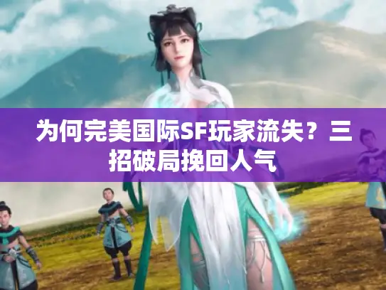 为何完美国际SF玩家流失？三招破局挽回人气