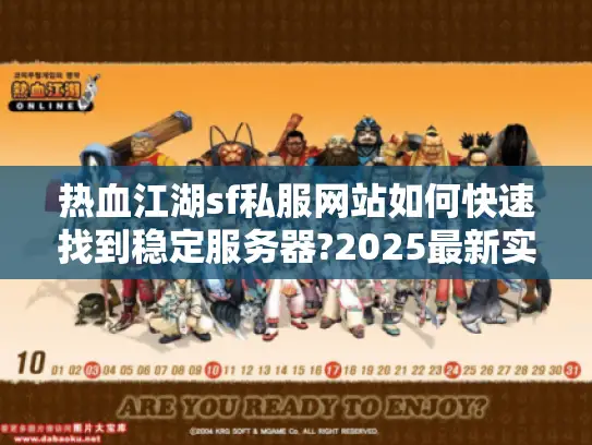 热血江湖sf私服网站如何快速找到稳定服务器?2025最新实测攻略