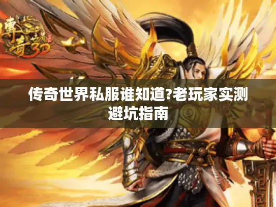 传奇世界私服谁知道?老玩家实测避坑指南