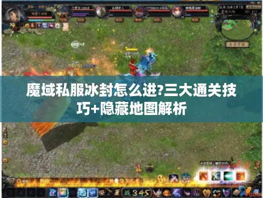 魔域私服冰封怎么进?三大通关技巧+隐藏地图解析 魔域私服冰封怎么进?三大通关技巧+隐藏地图解析