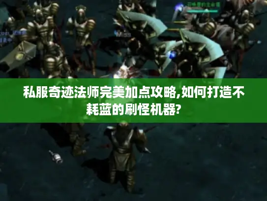 私服奇迹法师完美加点攻略,如何打造不耗蓝的刷怪机器?