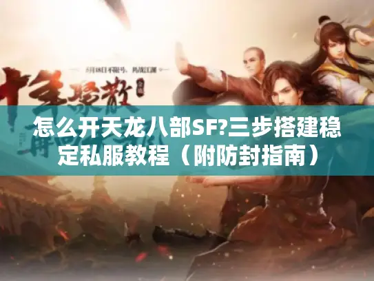 怎么开天龙八部SF?三步搭建稳定私服教程（附防封指南）