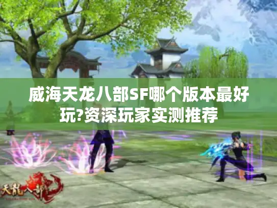 威海天龙八部SF哪个版本最好玩?资深玩家实测推荐