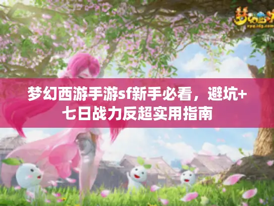 梦幻西游手游sf新手必看，避坑+七日战力反超实用指南