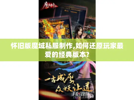 怀旧版魔域私服制作,如何还原玩家最爱的经典版本?