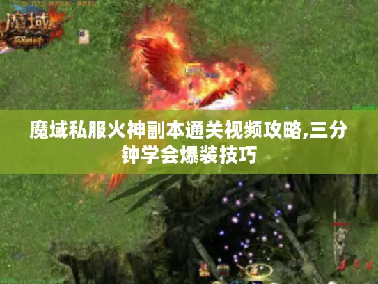 魔域私服火神副本通关视频攻略,三分钟学会爆装技巧 魔域私服火神副本通关视频攻略,三分钟学会爆装技巧