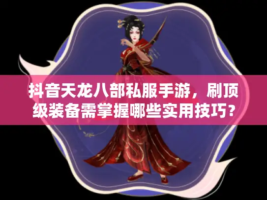 抖音天龙八部私服手游，刷顶级装备需掌握哪些实用技巧？