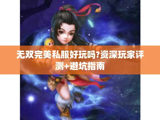 无双完美私服好玩吗?资深玩家评测+避坑指南 无双完美私服好玩吗?资深玩家评测+避坑指南