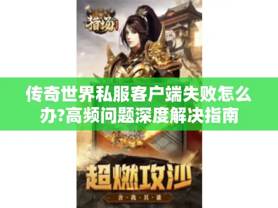 传奇世界私服客户端失败怎么办?高频问题深度解决指南 传奇世界私服客户端失败怎么办?高频问题深度解决指南