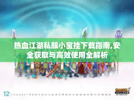 热血江湖私服小宝挂下载指南,安全获取与高效使用全解析