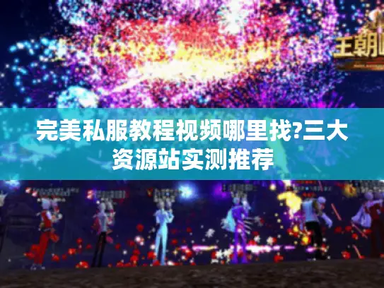 完美私服教程视频哪里找?三大资源站实测推荐