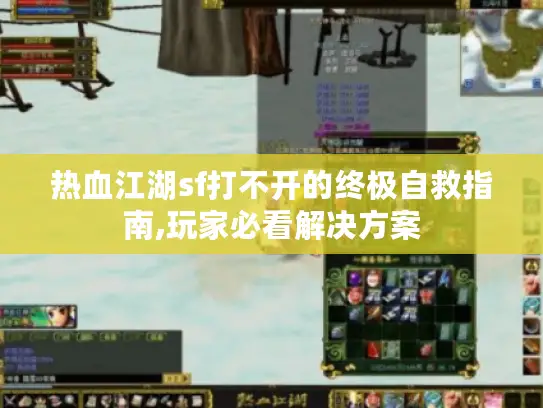 热血江湖sf打不开的终极自救指南,玩家必看解决方案