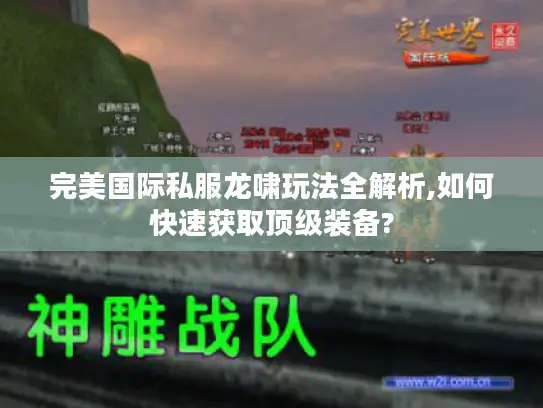 完美国际私服龙啸玩法全解析,如何快速获取顶级装备?