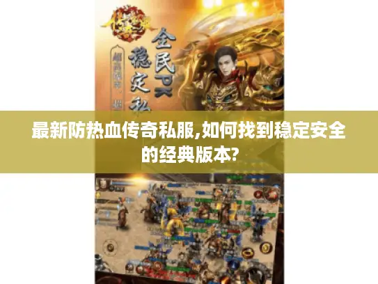 最新防热血传奇私服,如何找到稳定安全的经典版本? 最新防热血传奇私服,如何找到稳定安全的经典版本?