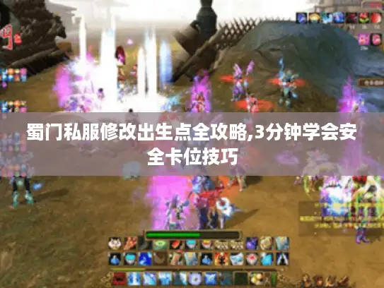 蜀门私服修改出生点全攻略,3分钟学会安全卡位技巧 蜀门私服修改出生点全攻略,3分钟学会安全卡位技巧