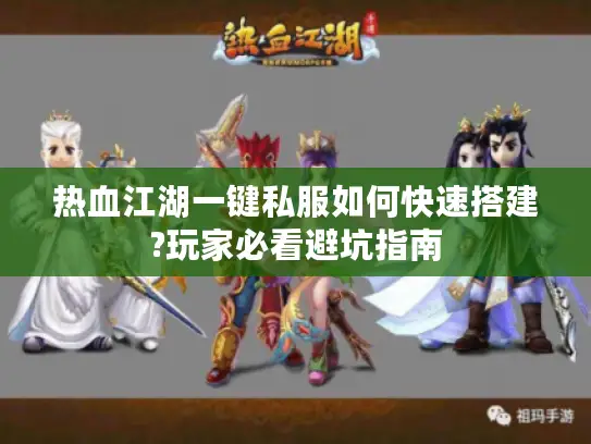 热血江湖一键私服如何快速搭建?玩家必看避坑指南