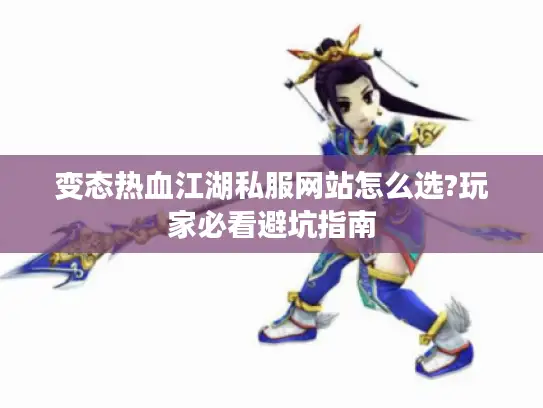变态热血江湖私服网站怎么选?玩家必看避坑指南