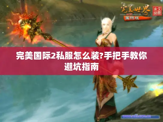 完美国际2私服怎么装?手把手教你避坑指南