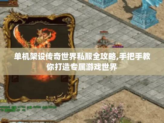 单机架设传奇世界私服全攻略,手把手教你打造专属游戏世界 单机架设传奇世界私服全攻略,手把手教你打造专属游戏世界