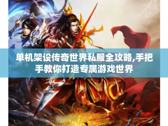 单机架设传奇世界私服全攻略,手把手教你打造专属游戏世界 单机架设传奇世界私服全攻略,手把手教你打造专属游戏世界