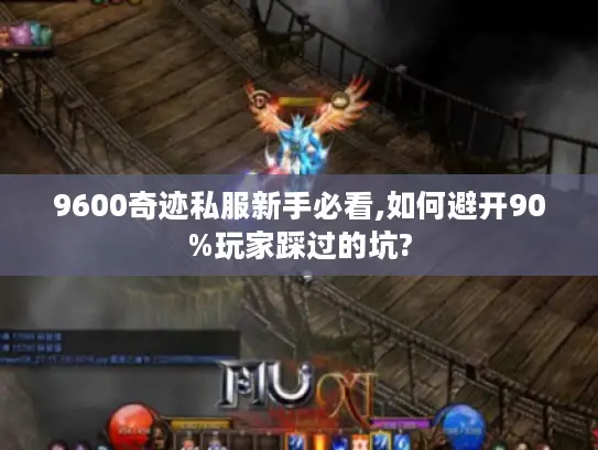 9600奇迹私服新手必看,如何避开90%玩家踩过的坑?