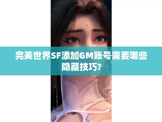 完美世界SF添加GM账号需要哪些隐藏技巧?