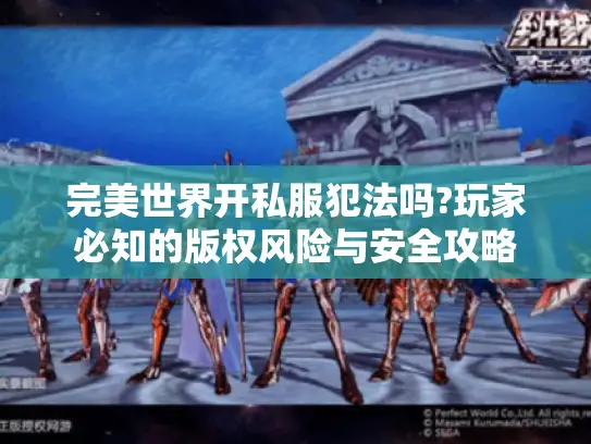 完美世界开私服犯法吗?玩家必知的版权风险与安全攻略 完美世界开私服犯法吗?玩家必知的版权风险与安全攻略