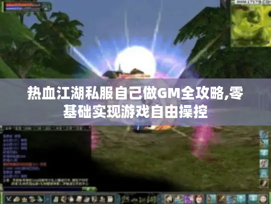 热血江湖私服自己做GM全攻略,零基础实现游戏自由操控