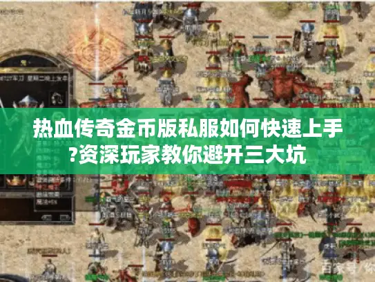 热血传奇金币版私服如何快速上手?资深玩家教你避开三大坑