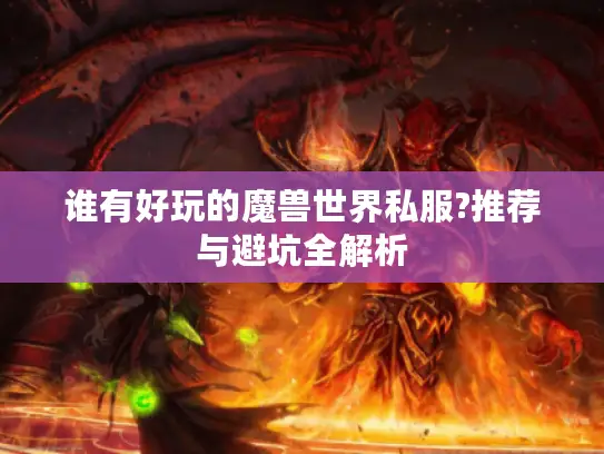 谁有好玩的魔兽世界私服?推荐与避坑全解析