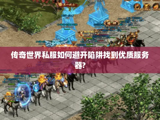 传奇世界私服如何避开陷阱找到优质服务器?