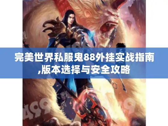 完美世界私服鬼88外挂实战指南,版本选择与安全攻略