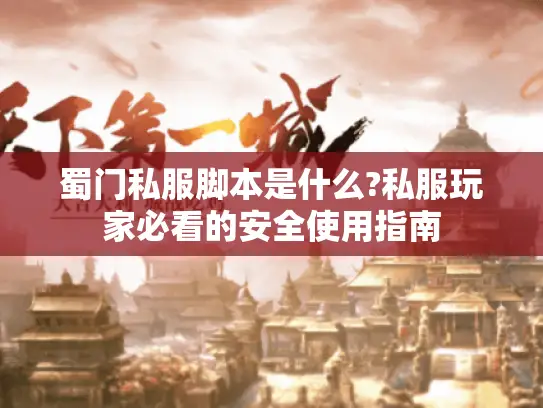 蜀门私服脚本是什么?私服玩家必看的安全使用指南 蜀门私服脚本是什么?私服玩家必看的安全使用指南