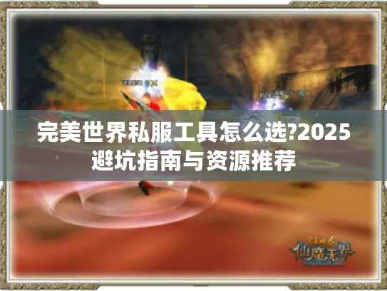 完美世界私服工具怎么选?2025避坑指南与资源推荐 完美世界私服工具怎么选?2025避坑指南与资源推荐