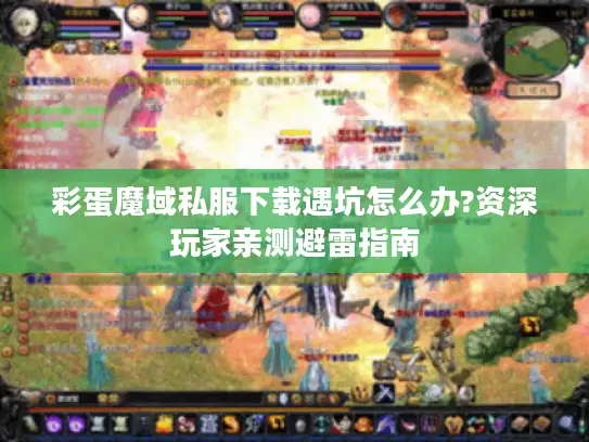 彩蛋魔域私服下载遇坑怎么办?资深玩家亲测避雷指南
